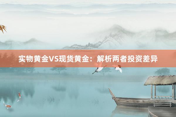 实物黄金VS现货黄金：解析两者投资差异
