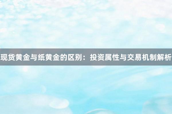 现货黄金与纸黄金的区别：投资属性与交易机制解析