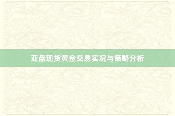 亚盘现货黄金交易实况与策略分析