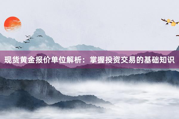 现货黄金报价单位解析：掌握投资交易的基础知识