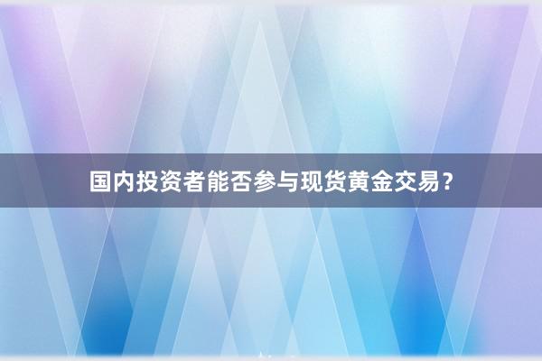 国内投资者能否参与现货黄金交易？