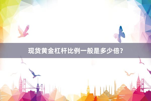 现货黄金杠杆比例一般是多少倍？