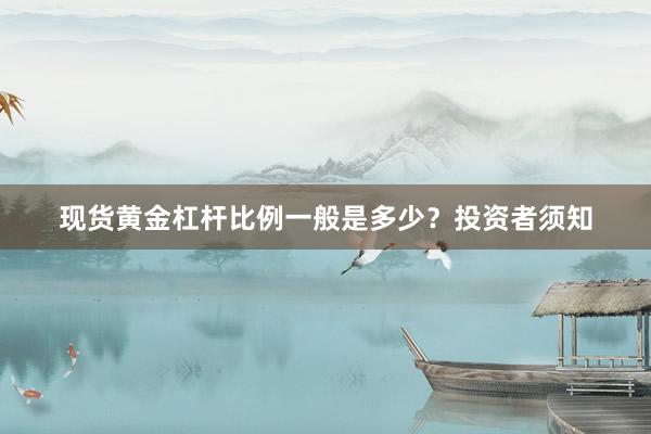 现货黄金杠杆比例一般是多少？投资者须知