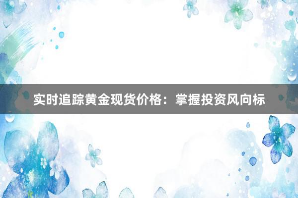 实时追踪黄金现货价格：掌握投资风向标