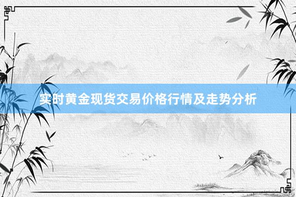实时黄金现货交易价格行情及走势分析