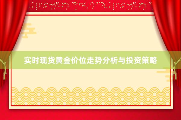 实时现货黄金价位走势分析与投资策略