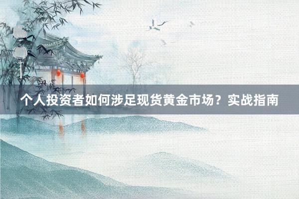 个人投资者如何涉足现货黄金市场？实战指南