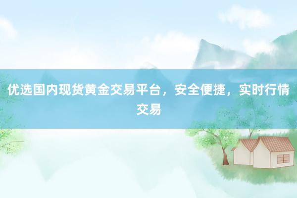 优选国内现货黄金交易平台，安全便捷，实时行情交易