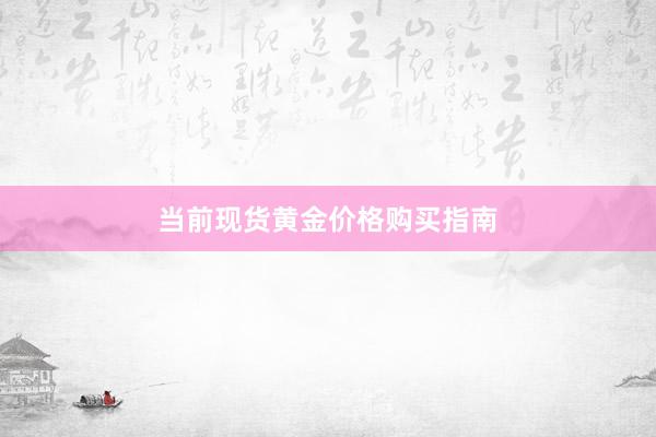 当前现货黄金价格购买指南