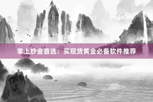 掌上炒金首选：买现货黄金必备软件推荐