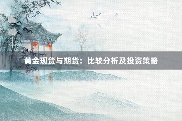 黄金现货与期货：比较分析及投资策略