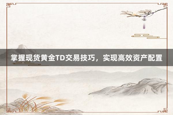 掌握现货黄金TD交易技巧，实现高效资产配置