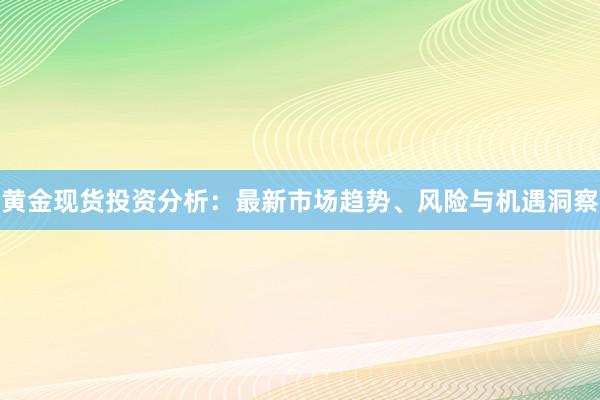 黄金现货投资分析：最新市场趋势、风险与机遇洞察