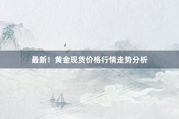 最新！黄金现货价格行情走势分析
