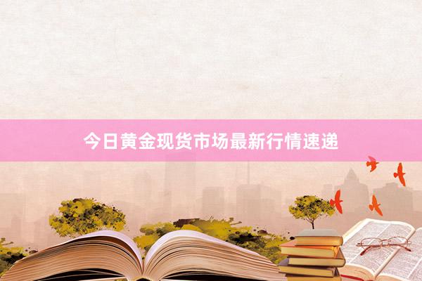 今日黄金现货市场最新行情速递