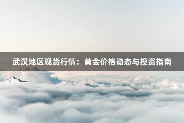 武汉地区现货行情：黄金价格动态与投资指南