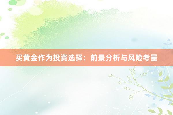 买黄金作为投资选择：前景分析与风险考量