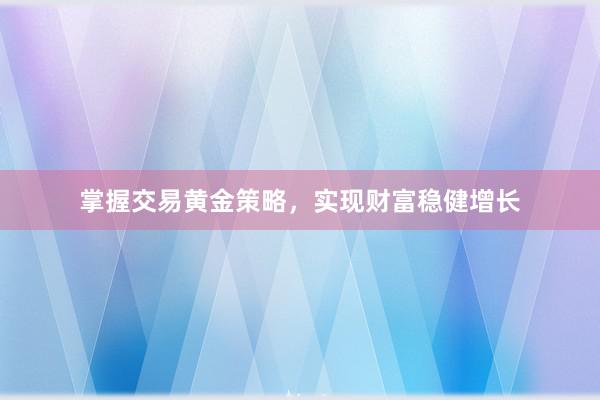 掌握交易黄金策略，实现财富稳健增长