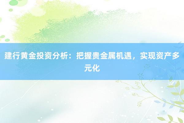建行黄金投资分析：把握贵金属机遇，实现资产多元化