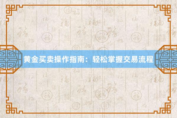 黄金买卖操作指南：轻松掌握交易流程