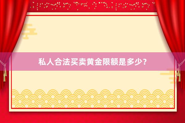 私人合法买卖黄金限额是多少？