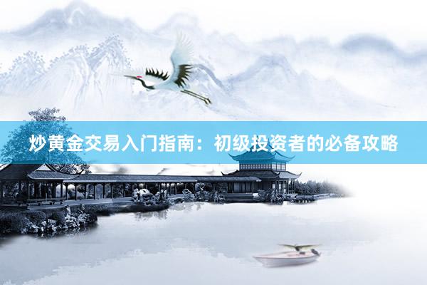 炒黄金交易入门指南：初级投资者的必备攻略