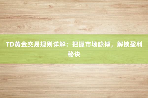 TD黄金交易规则详解：把握市场脉搏，解锁盈利秘诀